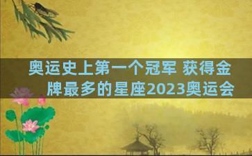 奥运史上第一个冠军 获得金牌最多的星座2023奥运会